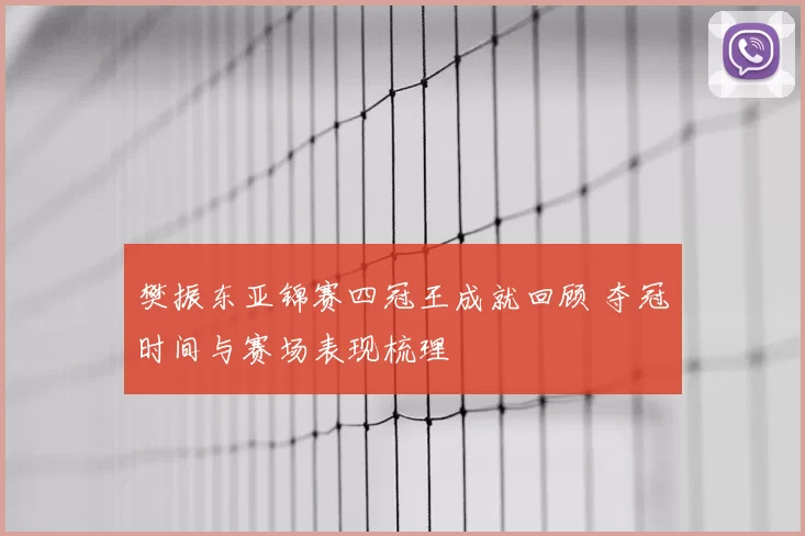 樊振东亚锦赛四冠王成就回顾 夺冠时间与赛场表现梳理