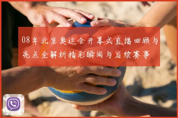 08年北京奥运会开幕式直播回顾与亮点全解析精彩瞬间与后续赛事