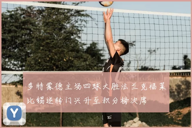 多特蒙德主场四球大胜法兰克福莱比锡逆转门兴升至积分榜次席