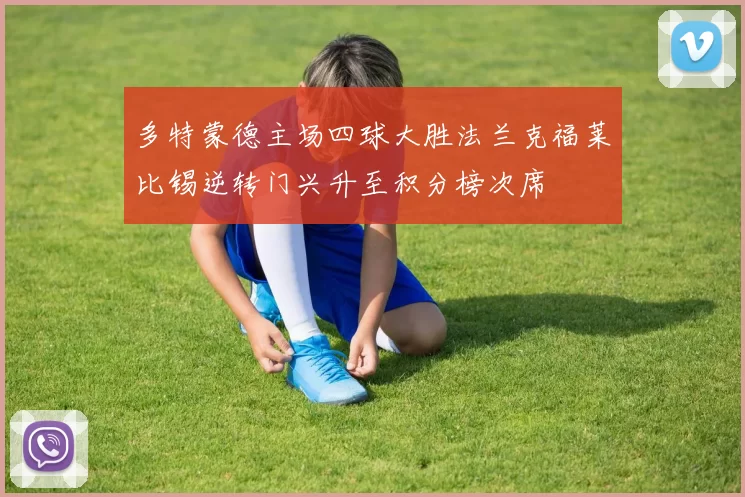 多特蒙德主场四球大胜法兰克福莱比锡逆转门兴升至积分榜次席