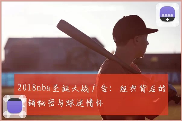 2018nba圣诞大战广告：经典背后的营销秘密与球迷情怀