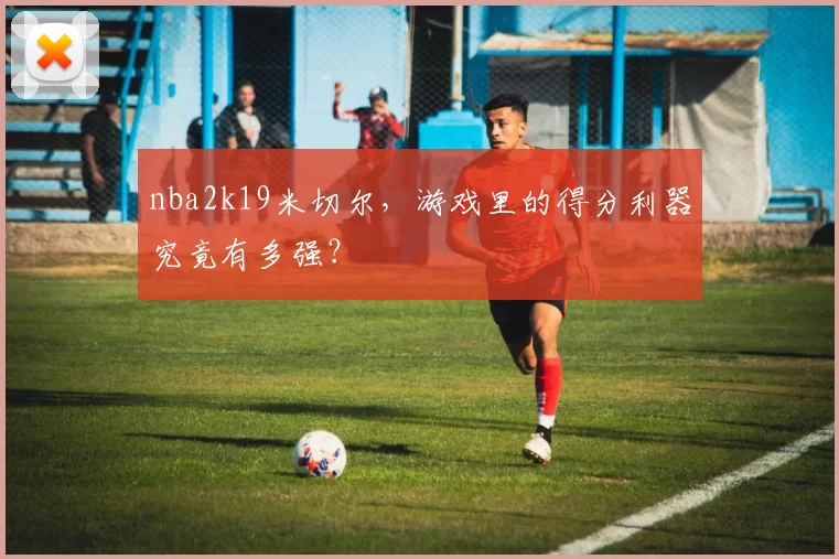 nba2k19米切尔，游戏里的得分利器究竟有多强？