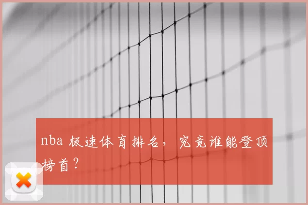 nba 极速体育排名，究竟谁能登顶榜首？