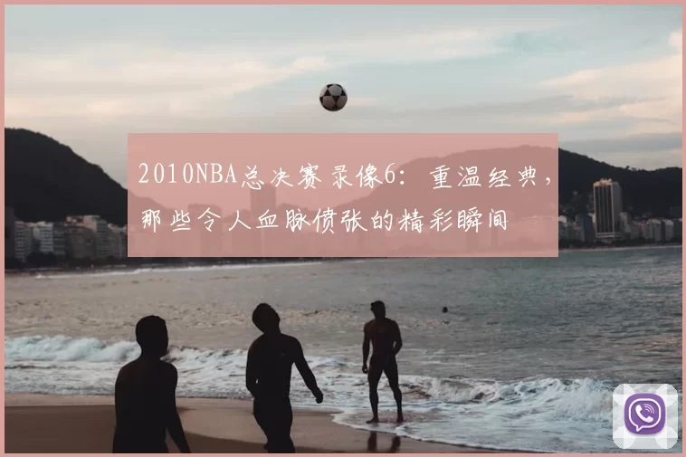 2010NBA总决赛录像6:重温经典,那些令人血脉偾张的精彩瞬间