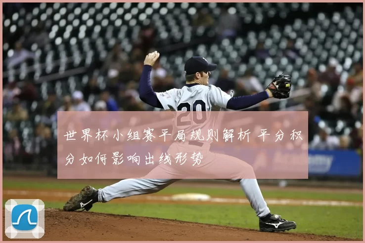 世界杯小组赛平局规则解析 平分积分如何影响出线形势